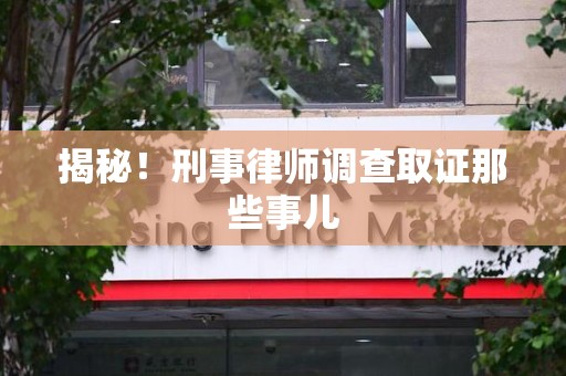 南安揭秘！刑事律师调查取证那些事儿